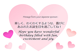 Message from your Japanese sponsor: 楽しく、わくわくするような、喜びにあふれたお誕生日を過ごしてね！ Hope you have a wonderful birthday filled with fun, excitement and joy.