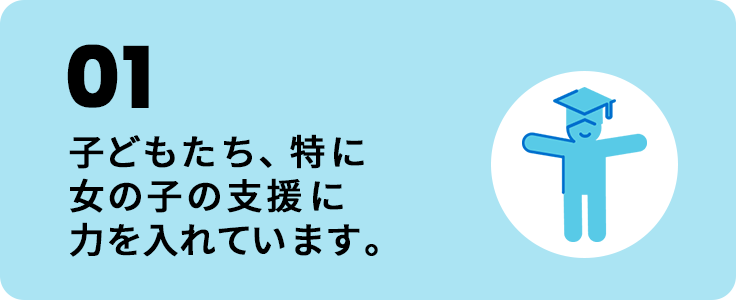 01 子どもたち、特に女の子の支援に力を入れています。