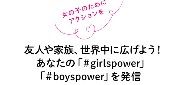 友人や家族、世界中に広げよう！
あなたの「＃girlspower」「＃boyspower」を発信