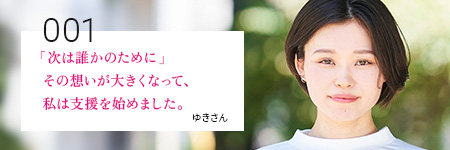 「次は誰かのために」その想いが大きくなって、私は支援を始めました。ゆきさん