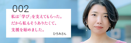 私は「学び」を支えてもらった。だから私もそうありたくて、支援を始めました。ひろみさん
