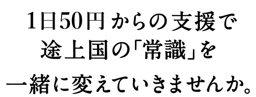 1日100円からの支援で途上国の「常識」を一緒に変えていきませんか