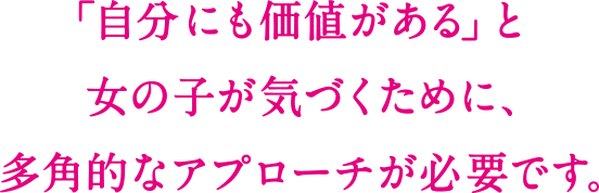 「女の子にも価値がある」と女の子が気づくために、多角的なアプローチが必要です。