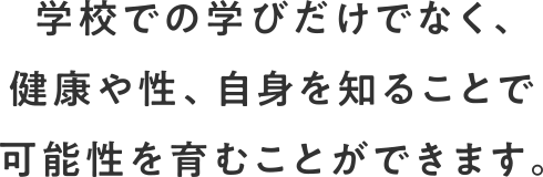 学校での学びだけでなく、健康や性、自信を知ることで可能性を育むことができます。