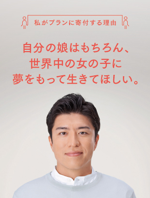 自分の娘はもちろん、世界中の女の子に夢をもって生きてほしい。