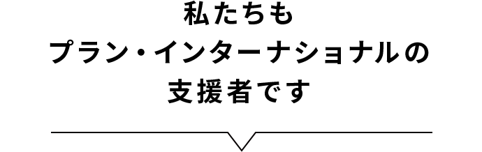 私たちもプラン・インターナショナルの支援者です