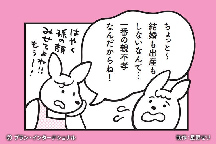 漫画イメージ:ちょっと~結婚も出産もしないなんて…一番の親不孝者なんだからね!はやく孫の顔もみせてよね!!もぅ~