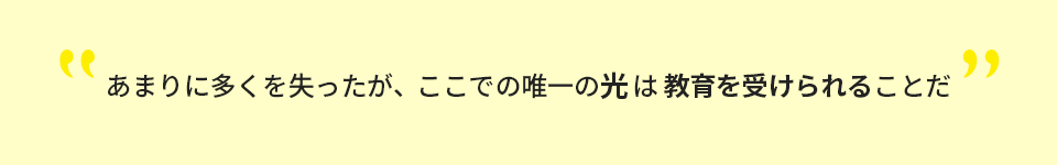 あまりに多くを失ったが、ここでの唯一の光は教育を受けられることだ