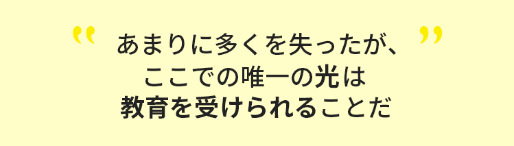 あまりに多くを失ったが、ここでの唯一の光は教育を受けられることだ