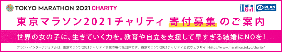 東京マラソン2021チャリティ　寄付募集　Run4Girls!　世界の女の子に、生きていく力を。教育や自立を支援して早すぎる結婚にNOを！